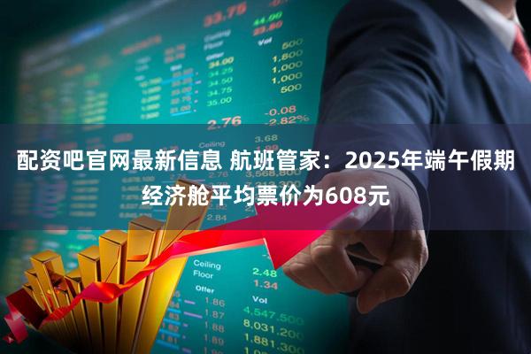 配资吧官网最新信息 航班管家：2025年端午假期经济舱平均票价为608元