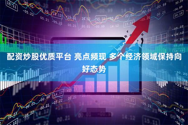 配资炒股优质平台 亮点频现 多个经济领域保持向好态势