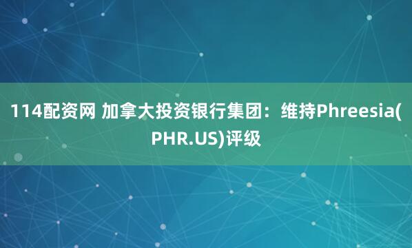 114配资网 加拿大投资银行集团：维持Phreesia(PHR.US)评级