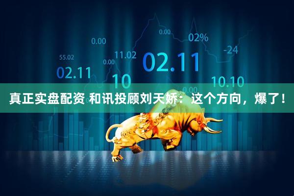 真正实盘配资 和讯投顾刘天娇：这个方向，爆了！