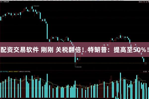 配资交易软件 刚刚 关税翻倍！特朗普：提高至50%！
