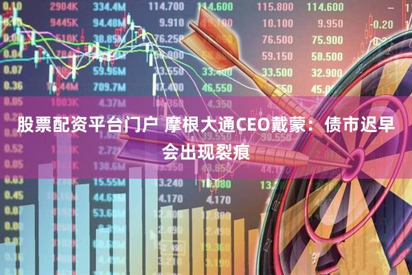 股票配资平台门户 摩根大通CEO戴蒙：债市迟早会出现裂痕