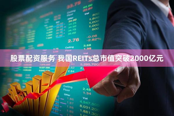 股票配资服务 我国REITs总市值突破2000亿元
