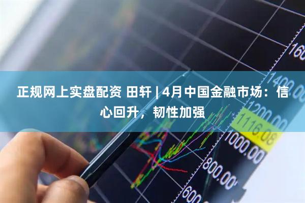 正规网上实盘配资 田轩 | 4月中国金融市场：信心回升，韧性加强