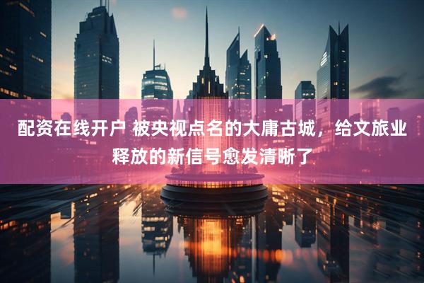 配资在线开户 被央视点名的大庸古城，给文旅业释放的新信号愈发清晰了