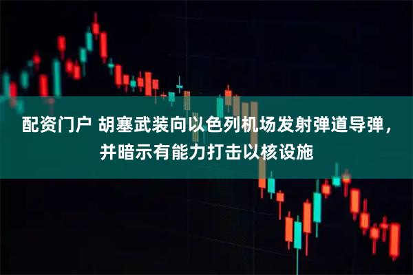 配资门户 胡塞武装向以色列机场发射弹道导弹,并暗示有能力打击以核设施